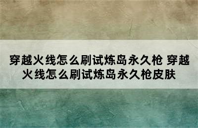 穿越火线怎么刷试炼岛永久枪 穿越火线怎么刷试炼岛永久枪皮肤